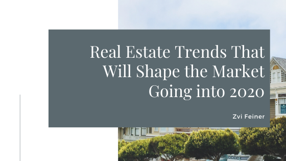 Real Estate Trends That Will Shape the Market Going Into 2020 - Zvi Feiner
