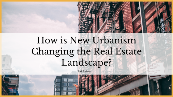 How is New Urbanism Changing the Real Estate Landscape - Zvi Feiner